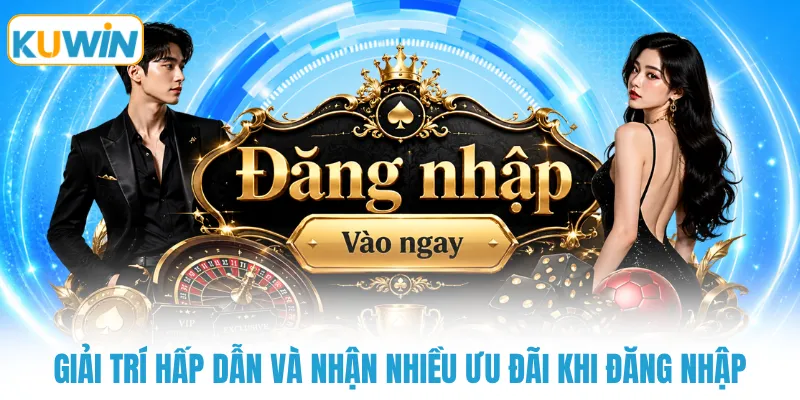 Giải trí hấp dẫn và nhận nhiều ưu đãi khi đăng nhập