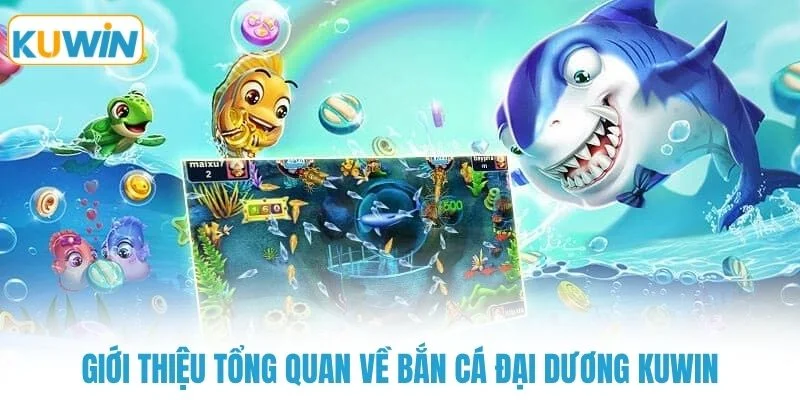 gioi thieu tong quan ve ban ca dai duong kuwin Giới thiệu tổng quan về bắn cá đại dương KUWIN