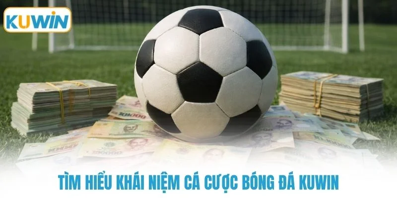 Tìm hiểu khái niệm cá cược bóng đá KUWIN